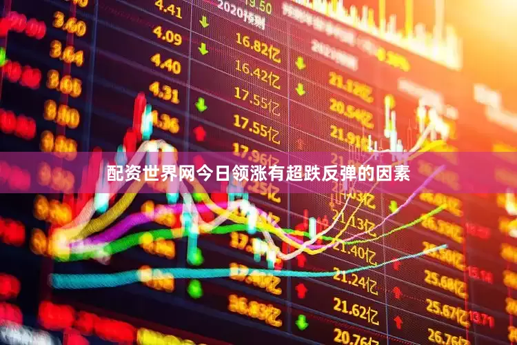配资世界网今日领涨有超跌反弹的因素