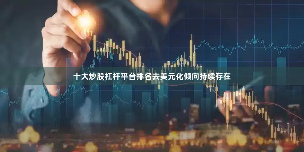 十大炒股杠杆平台排名去美元化倾向持续存在