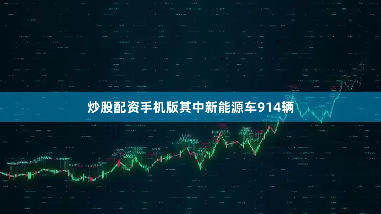 炒股配资手机版其中新能源车914辆
