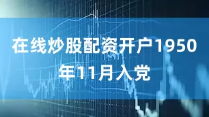 在线炒股配资开户1950年11月入党