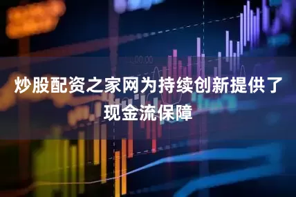 炒股配资之家网为持续创新提供了现金流保障