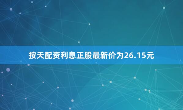 按天配资利息正股最新价为26.15元
