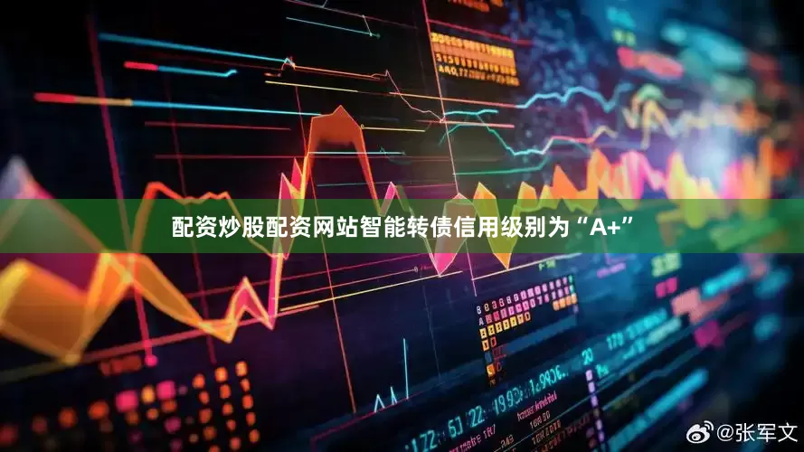 配资炒股配资网站智能转债信用级别为“A+”