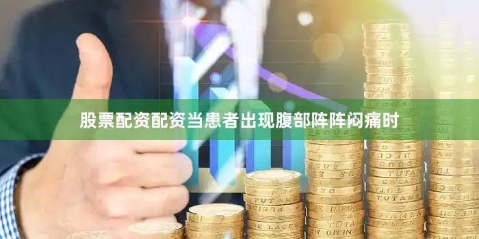 股票配资配资当患者出现腹部阵阵闷痛时