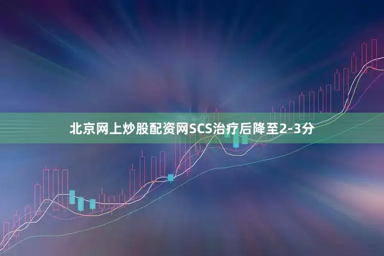 北京网上炒股配资网SCS治疗后降至2-3分