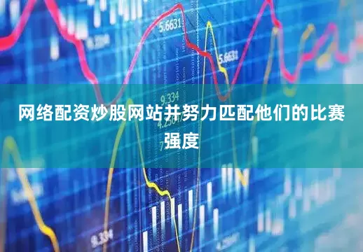 网络配资炒股网站并努力匹配他们的比赛强度