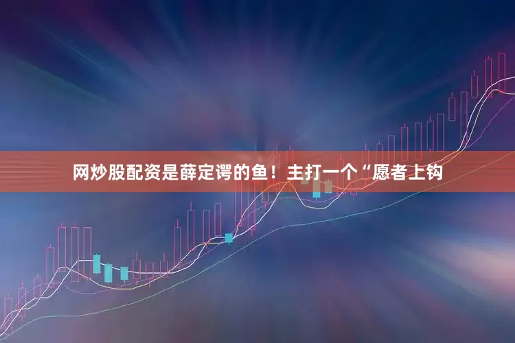 网炒股配资是薛定谔的鱼！主打一个“愿者上钩