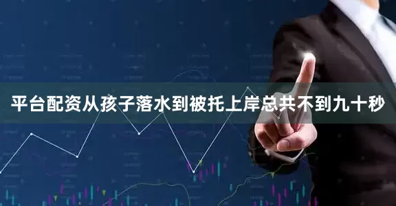 平台配资从孩子落水到被托上岸总共不到九十秒