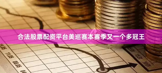 合法股票配资平台美巡赛本赛季又一个多冠王