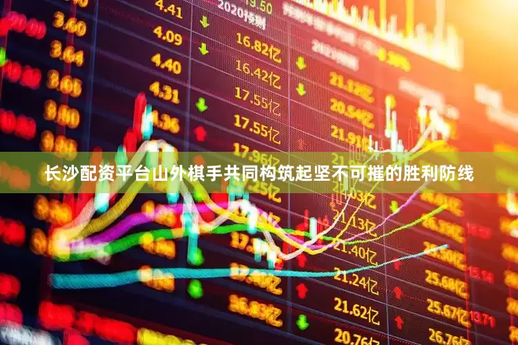 长沙配资平台山外棋手共同构筑起坚不可摧的胜利防线
