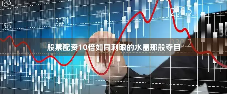股票配资10倍如同刺眼的水晶那般夺目