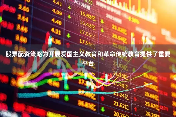 股票配资策略为开展爱国主义教育和革命传统教育提供了重要平台