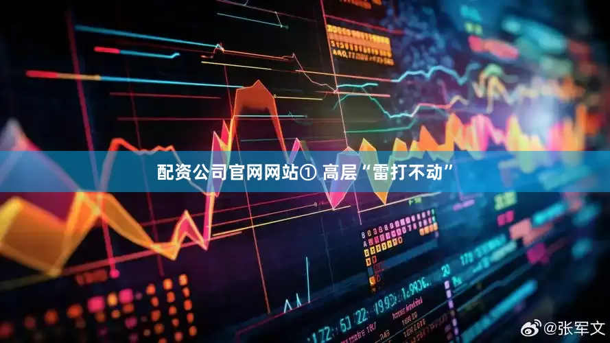 配资公司官网网站① 高层“雷打不动”