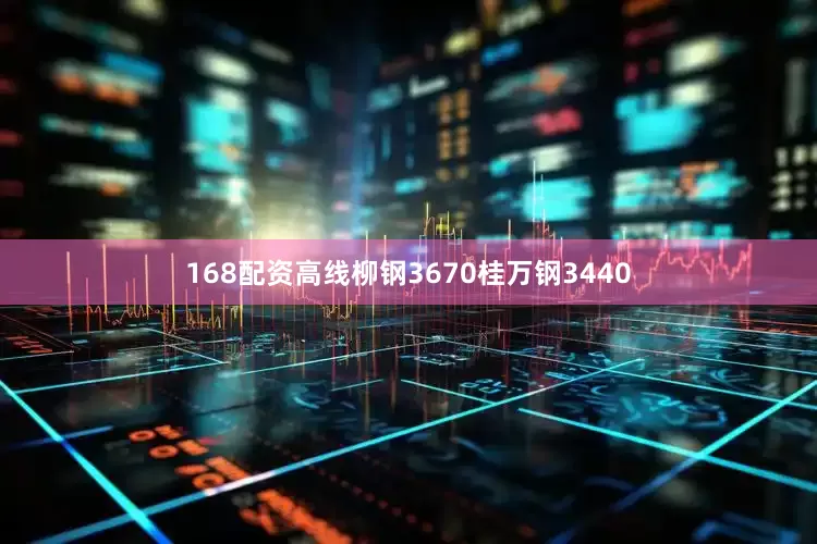168配资高线柳钢3670桂万钢3440