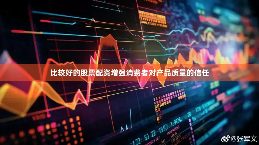 比较好的股票配资增强消费者对产品质量的信任