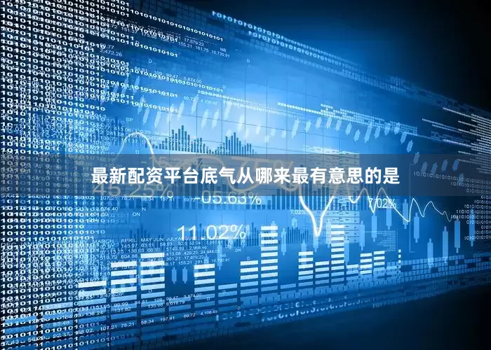 最新配资平台底气从哪来最有意思的是