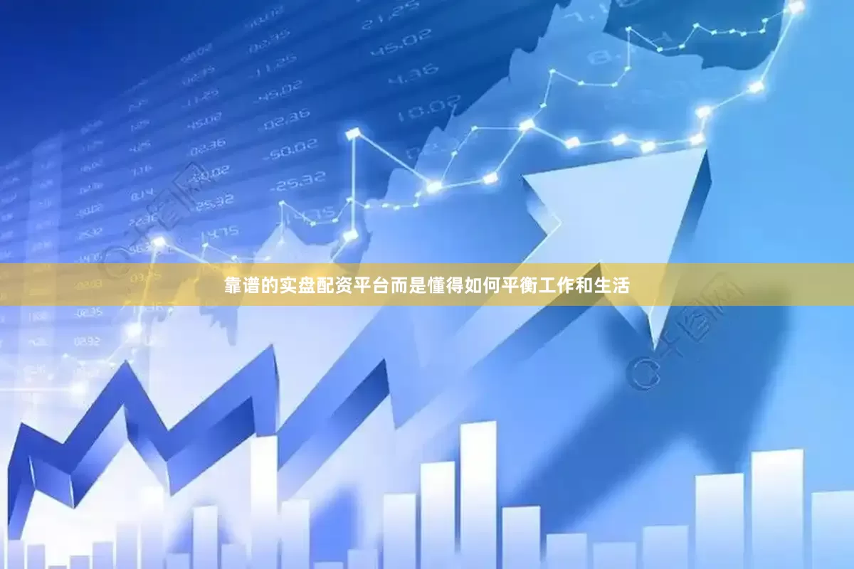 靠谱的实盘配资平台而是懂得如何平衡工作和生活
