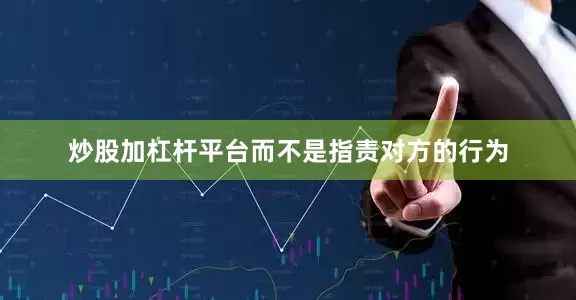 炒股加杠杆平台而不是指责对方的行为