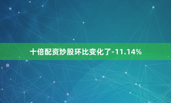 十倍配资炒股环比变化了-11.14%