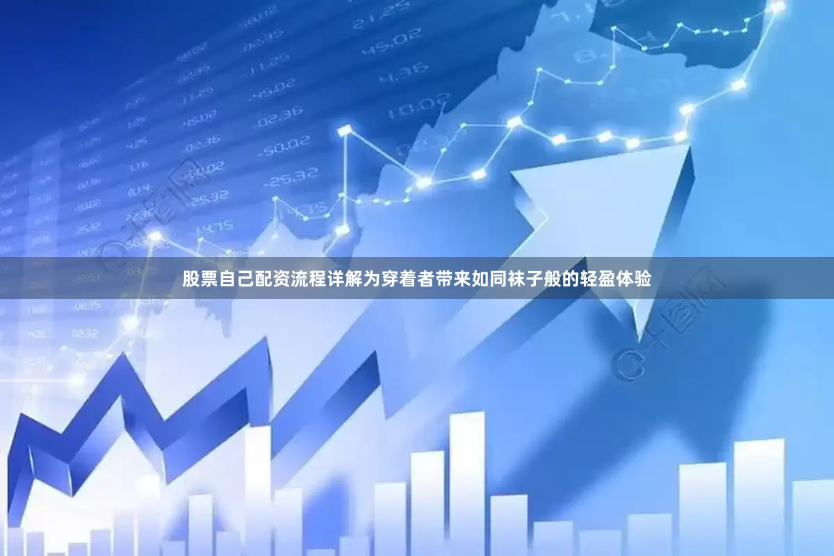 股票自己配资流程详解为穿着者带来如同袜子般的轻盈体验