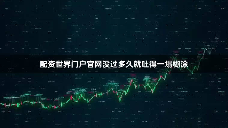 配资世界门户官网没过多久就吐得一塌糊涂