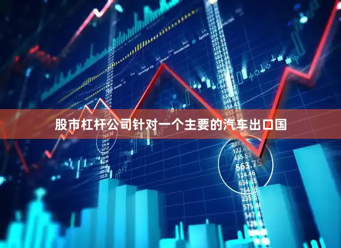 股市杠杆公司针对一个主要的汽车出口国