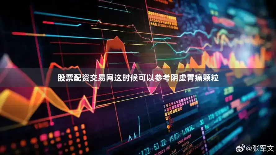 股票配资交易网这时候可以参考阴虚胃痛颗粒