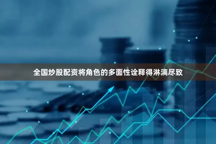 全国炒股配资将角色的多面性诠释得淋漓尽致